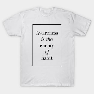 Awareness is the enemy of habit - Spiritual Quote T-Shirt